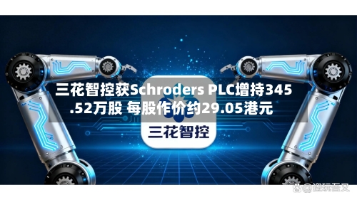 三花智控获Schroders PLC增持345.52万股 每股作价约29.05港元