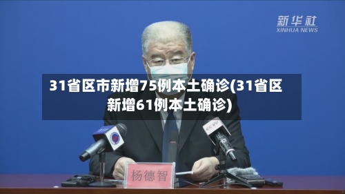 31省区市新增75例本土确诊(31省区新增61例本土确诊)-第3张图片