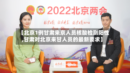 【北京1例甘肃来京人员核酸检测阳性,甘肃对北京来甘人员的最新要求】