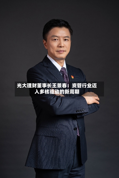 光大理财董事长王景春：资管行业迈入多核驱动的新周期