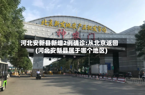 河北安新县新增2例确诊:从北京返回(河北安新县属于哪个地区)