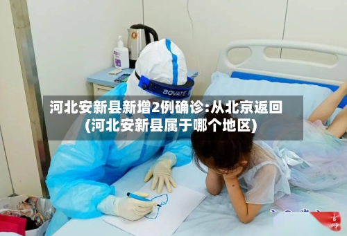 河北安新县新增2例确诊:从北京返回(河北安新县属于哪个地区)-第2张图片