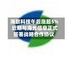 海致科技午后涨超5% 近期与海光信息正式签署战略合作协议