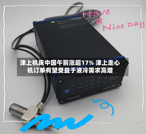 津上机床中国午前涨超17% 津上走心机订单有望受益于液冷需求高增-第2张图片