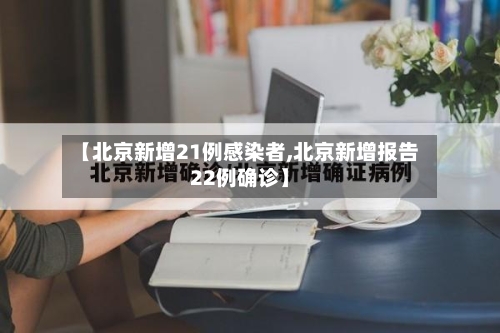 【北京新增21例感染者,北京新增报告22例确诊】