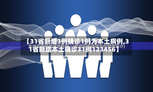 【31省新增3例确诊1例为本土病例,31省新增本土确诊31例123456】