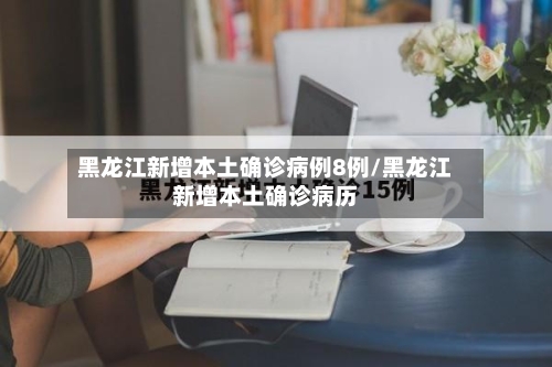 黑龙江新增本土确诊病例8例/黑龙江新增本土确诊病历
