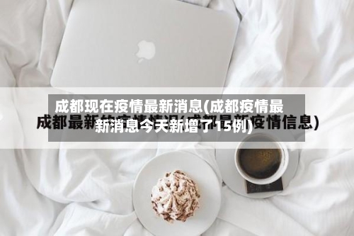成都现在疫情最新消息(成都疫情最新消息今天新增了15例)