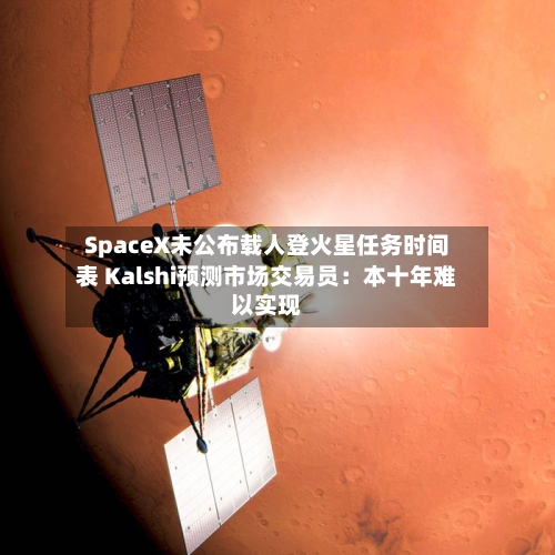 SpaceX未公布载人登火星任务时间表 Kalshi预测市场交易员：本十年难以实现