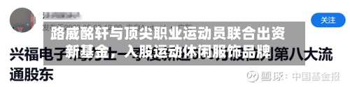 路威酩轩与顶尖职业运动员联合出资新基金，入股运动休闲服饰品牌-第2张图片