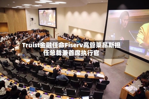 Truist金融任命Fiserv高管莱昂斯担任总裁兼首席执行官-第3张图片