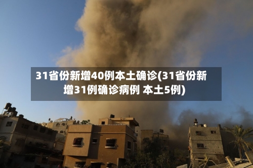 31省份新增40例本土确诊(31省份新增31例确诊病例 本土5例)