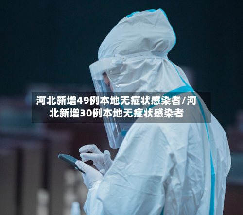 河北新增49例本地无症状感染者/河北新增30例本地无症状感染者-第2张图片