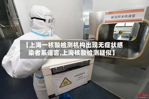 【上海一核酸检测机构出现无症状感染者系谣言,上海核酸检测疑似】-第3张图片