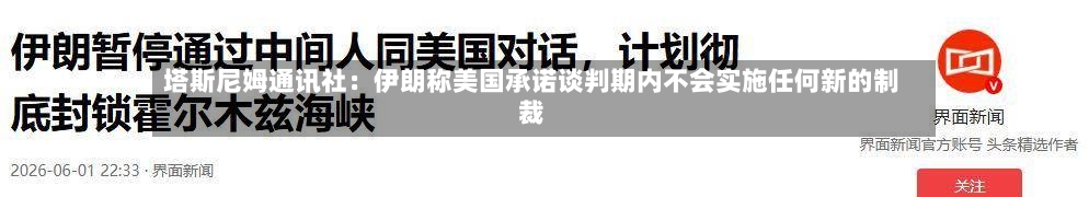 塔斯尼姆通讯社：伊朗称美国承诺谈判期内不会实施任何新的制裁