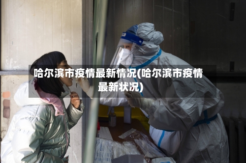 哈尔滨市疫情最新情况(哈尔滨市疫情最新状况)-第2张图片