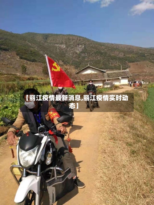 【丽江疫情最新消息,丽江疫情实时动态】