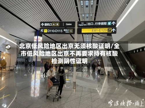 北京低风险地区出京无须核酸证明/全市低风险地区出京不再要求持有核酸检测阴性证明