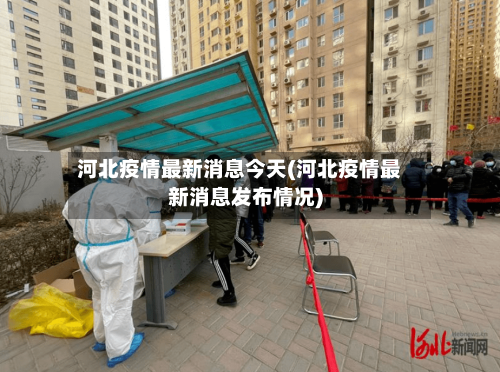 河北疫情最新消息今天(河北疫情最新消息发布情况)-第2张图片