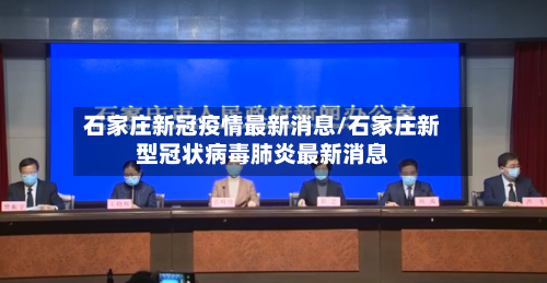 石家庄新冠疫情最新消息/石家庄新型冠状病毒肺炎最新消息