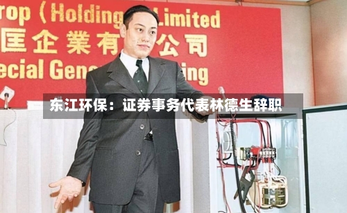 东江环保：证券事务代表林德生辞职-第2张图片