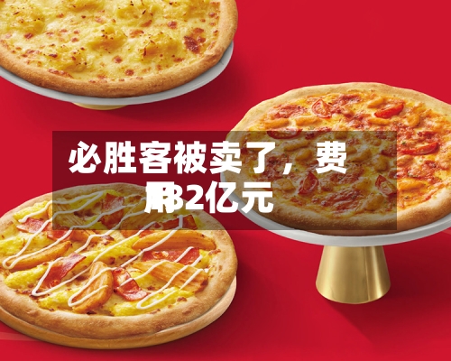 必胜客被卖了	，费用182亿元-第2张图片