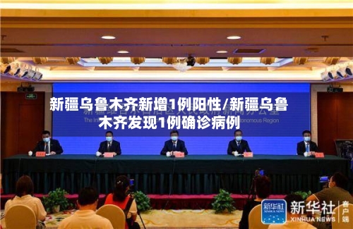 新疆乌鲁木齐新增1例阳性/新疆乌鲁木齐发现1例确诊病例