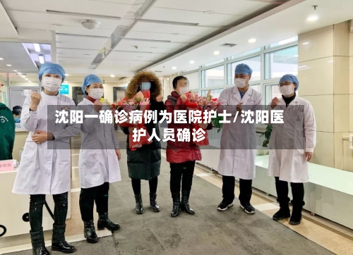 沈阳一确诊病例为医院护士/沈阳医护人员确诊-第3张图片