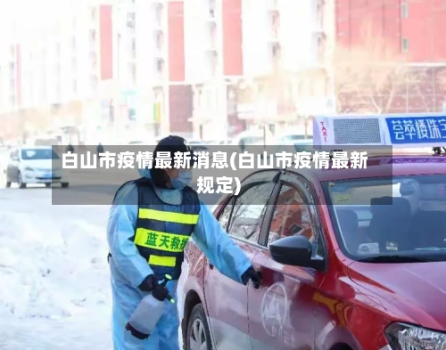 白山市疫情最新消息(白山市疫情最新规定)-第2张图片