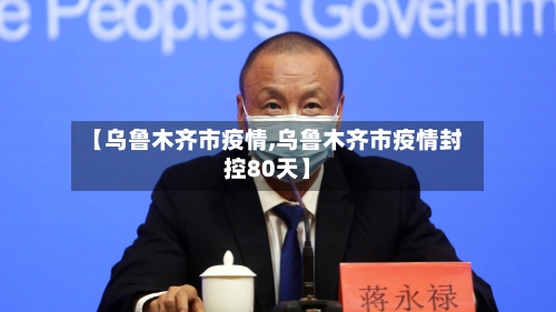 【乌鲁木齐市疫情,乌鲁木齐市疫情封控80天】-第2张图片