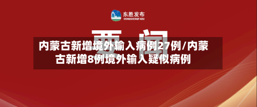 内蒙古新增境外输入病例27例/内蒙古新增8例境外输入疑似病例-第2张图片