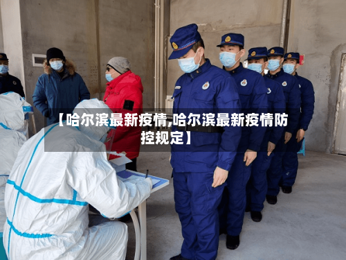 【哈尔滨最新疫情,哈尔滨最新疫情防控规定】