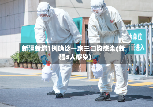 新疆新增1例确诊一家三口均感染(新疆3人感染)-第2张图片
