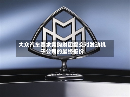 大众汽车要求竞购财团提交对发动机子公司的最终报价-第2张图片
