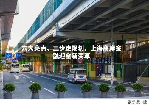 六大亮点、三步走规划，上海离岸金融迎全新变革-第2张图片