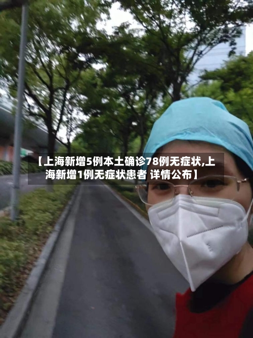 【上海新增5例本土确诊78例无症状,上海新增1例无症状患者 详情公布】
