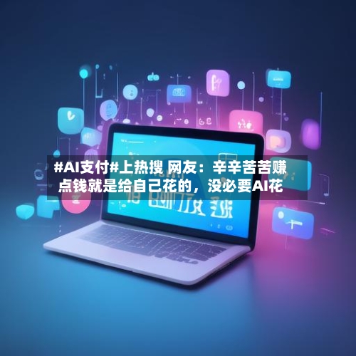 #AI支付#上热搜 网友：辛辛苦苦赚点钱就是给自己花的，没必要AI花-第2张图片