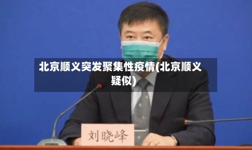 北京顺义突发聚集性疫情(北京顺义疑似)