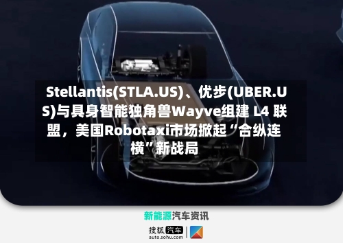 Stellantis(STLA.US)	、优步(UBER.US)与具身智能独角兽Wayve组建 L4 联盟，美国Robotaxi市场掀起“合纵连横”新战局-第3张图片