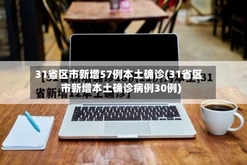 31省区市新增57例本土确诊(31省区市新增本土确诊病例30例)-第2张图片