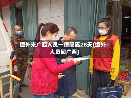 境外来广西人员一律隔离28天(境外人员回广西)