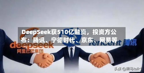 DeepSeek获510亿融资，投资方公布：腾讯、宁德时代、京东	、网易等-第3张图片