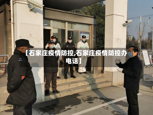 【石家庄疫情防控,石家庄疫情防控办电话】-第2张图片