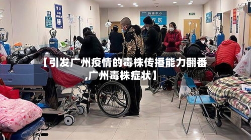 【引发广州疫情的毒株传播能力翻番,广州毒株症状】-第3张图片