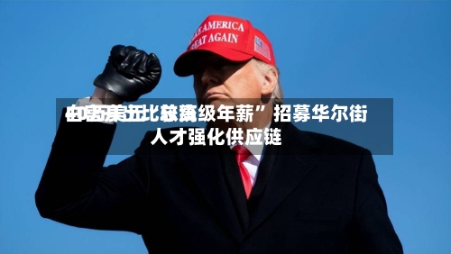 白宫开出比较高40万美元“总统级年薪” 招募华尔街人才强化供应链-第2张图片