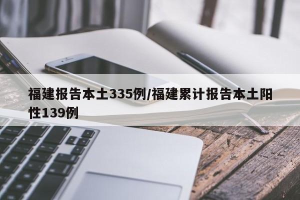 福建报告本土335例/福建累计报告本土阳性139例