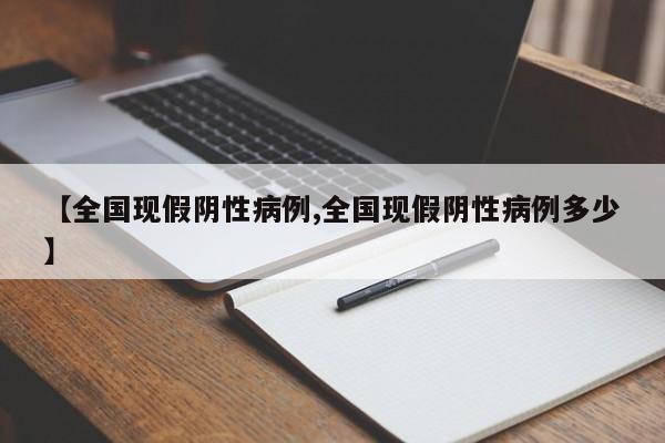 【全国现假阴性病例,全国现假阴性病例多少】