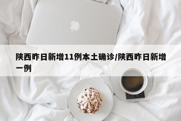 陕西昨日新增11例本土确诊/陕西昨日新增一例
