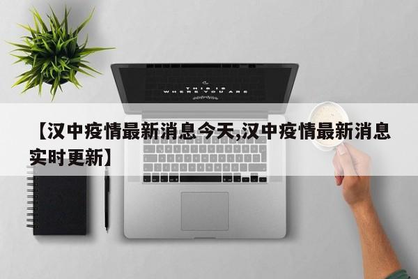【汉中疫情最新消息今天,汉中疫情最新消息实时更新】