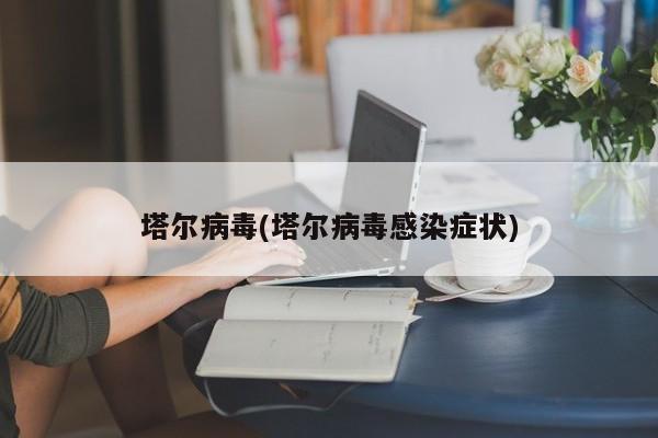 塔尔病毒(塔尔病毒感染症状)